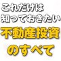 これだけは知っておきたい　不動産投資のすべて