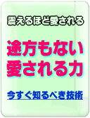 瞬時にそして永遠に「途方もない愛される力」を養い、震えるほど好きな人から愛される、今すぐ知るべき技術