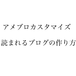 アメブロカスタマイズ　読まれるブログの作り方