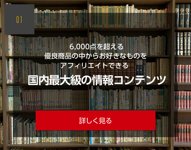 6,000点を超える 優良商品の中からお好きなものを アフィリエイトできる 国内最大級の情報コンテンツ