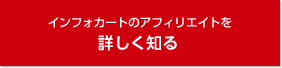 インフォカートのアフィリエイトを 詳しく知る