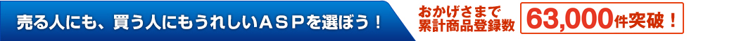 売る人にも、買う人にもうれしいＡＳＰを選ぼう！おかげさまで 累計商品登録数63,000件突破！