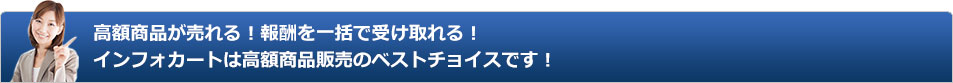 高額商品が売れる！報酬を一括で受け取れる！ インフォカートは高額商品販売のベストチョイスです！ 
