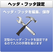 ヘッダ・フッタ設定 ヘッダ・フッタを編集、保存定型のヘッダ・フッタを設定できるので入力の手間を省けます