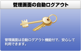 管理画面の自動ログアウト 管理画面は自動ログアウト機能付で、安心して利用できます。