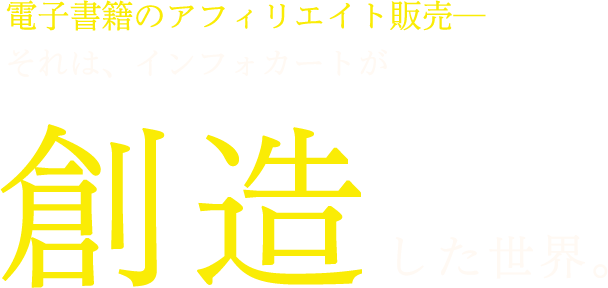 電子書籍のアフィリエイト販売――それは、インフォカートが創造した世界