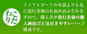 【こだわり】インフォカートの名前よりも先に発行者様の名前が表示されますので、購入者が発行者様の購入画面だと気付きやすいページ構成です。