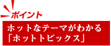 ホットなテーマがわかる「ホットトピックス」