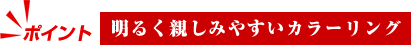 明るく親しみやすいカラーリング