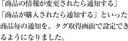 「商品の情報が変更されたら通知する」「商品が購入されたら通知する」といった商品毎の通知を、タグ取得画面で設定できるようになりました。