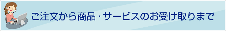 ご注文から商品・サービスのお受け取りまで