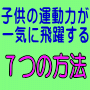 我が子の運動能力を飛躍的に高める知られざるノウハウ〜子供を一流アスリートに育てる驚きのメソッドとは〜